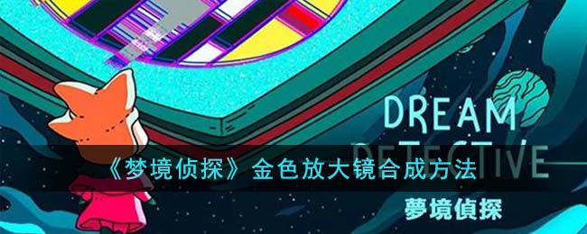 梦境侦探金色放大镜合成需要什么条件