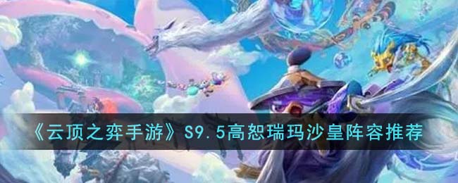 云顶之弈手游S9.5高恕瑞玛沙皇阵容怎么玩